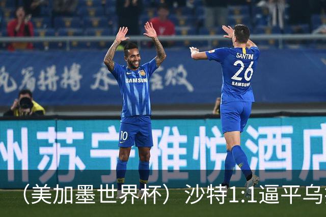（美加墨世界杯）沙特1:1逼平乌拉圭 伊朗2:2战平新西兰